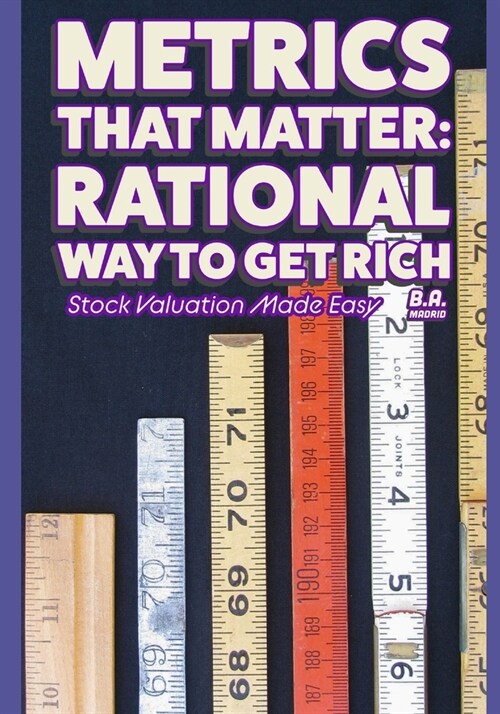 Metrics That Matter: Rational Way to Get Rich: Stock Valuation Made Easy (Paperback)