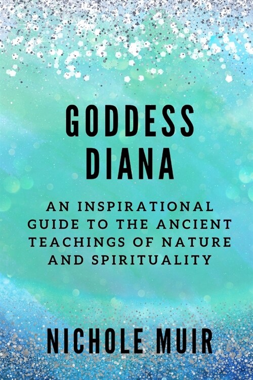 Goddess Diana: An Inspirational Guide to the Ancient Teachings of Nature and Spirituality (Paperback)