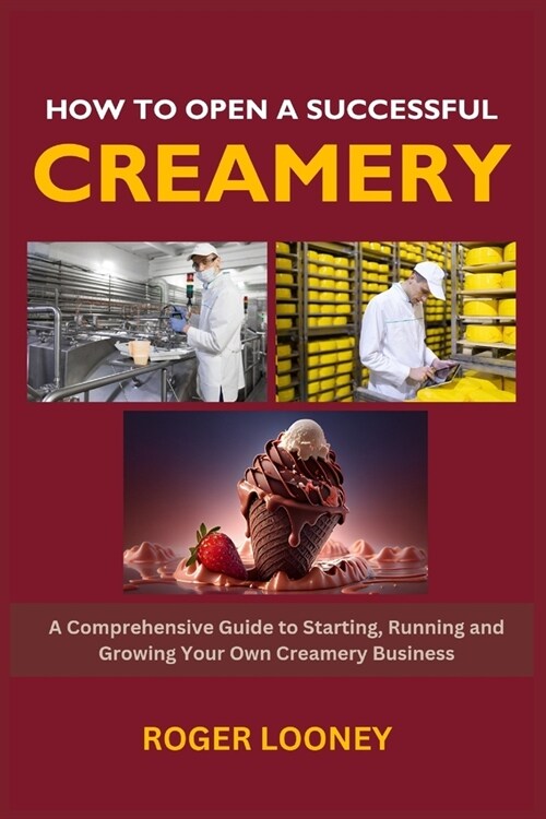 How to Open a Successful Creamery: A Comprehensive Guide to Starting, Running and Growing Your Own Creamery Business (Paperback)