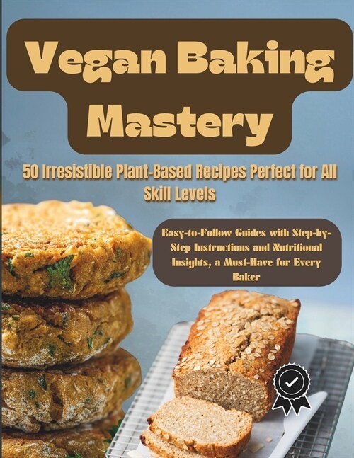 Vegan Baking Mastery: 50 Irresistible Plant-Based Recipes Perfect for All Skill Levels: Easy-to-Follow Guides with Step-by-Step Instructions (Paperback)