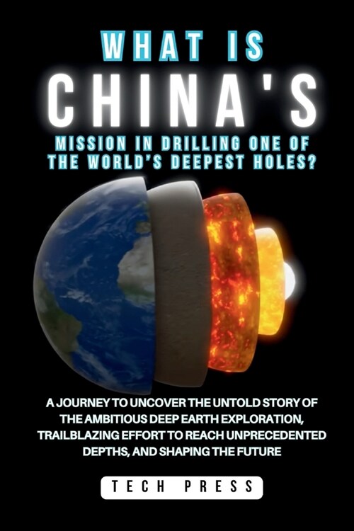 What Is Chinas Mission in Drilling One of the Worlds Deepest Holes?: A Journey to Uncover the Untold Story of the Ambitious Deep Earth Exploration, (Paperback)