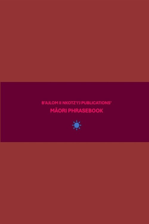Bajlom ii Nkotzij Publications Māori Phrasebook: Ideal for Traveling to New Zealand (Paperback)