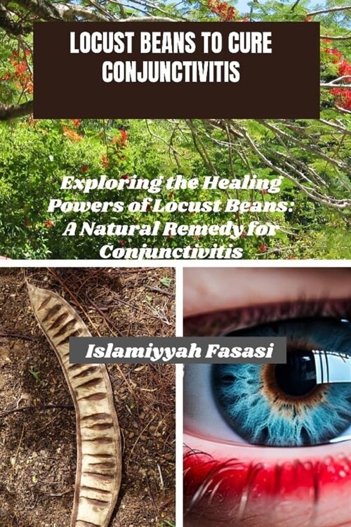 Locust Beans to Cure Conjunctivitis: Exploring the Healing Powers of Locust Beans: A Natural Remedy for Conjunctivitis (Paperback)