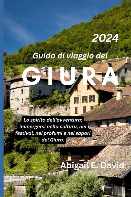 Guida Di Viaggio del Giuria 2024: Lo spirito dellavventura: immergersi nella cultura, nei festival, nei profumi e nei sapori del Giura (Paperback)