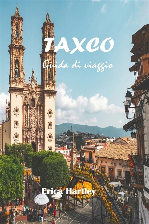 Taxco Guida di viaggio 2024 2025: Svelare il ricco patrimonio e il fascino senza tempo della capitale dargento del Messico (Paperback)