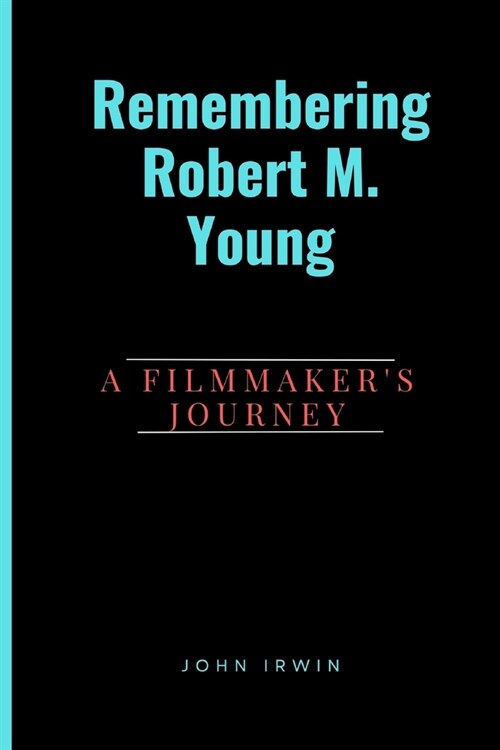 Remembering Robert M. Young: A Filmmakers Journey (Paperback)