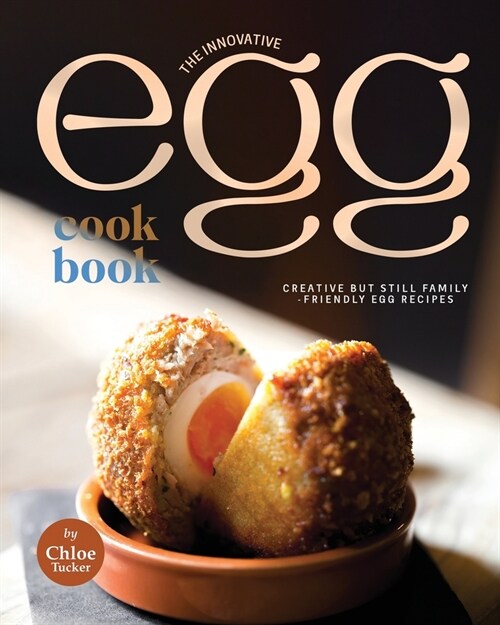 The Innovative Egg Cookbook: Creative but Still Family-Friendly Egg Recipes (Paperback)