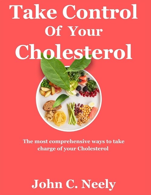 Take Control of Your Cholesterol: The most comprehensive ways of taking charge of your cholesterol through low-oxalates foods. (Maintain the good[HDL] (Paperback)