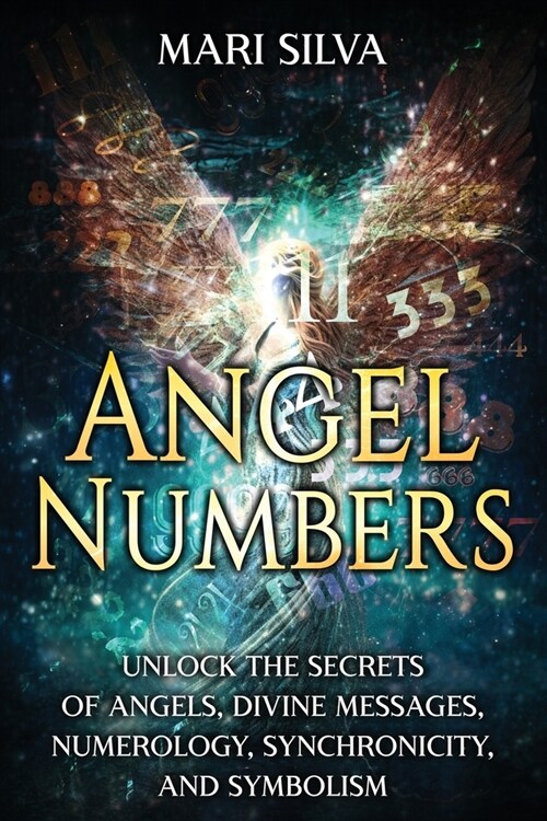 Angel Numbers: Unlock the Secrets of Angels, Divine Messages, Numerology, Synchronicity, and Symbolism (Paperback)
