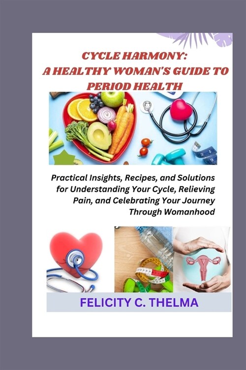 Cycle Harmony: A HEALTHY WOMANS GUIDE TO PERIOD HEALTH: Practical Insights, Recipes, and Solutions for Understanding Your Cycle, Rel (Paperback)