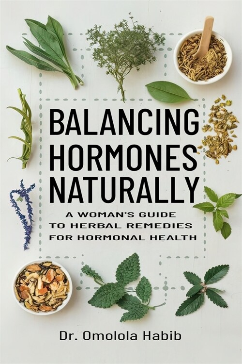 Balancing Hormones Naturally: A Womans Guide to Herbal Remedies for Hormonal Health (Paperback)