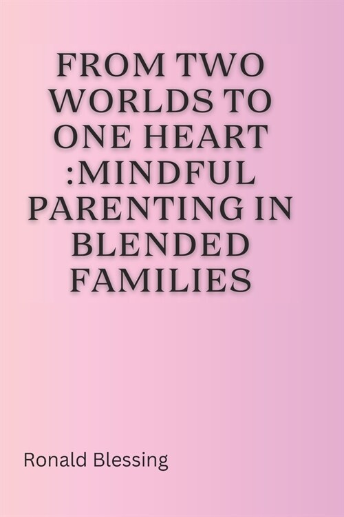 From Two Worlds to One Heart: Mindful Parenting in Blended Families (Paperback)