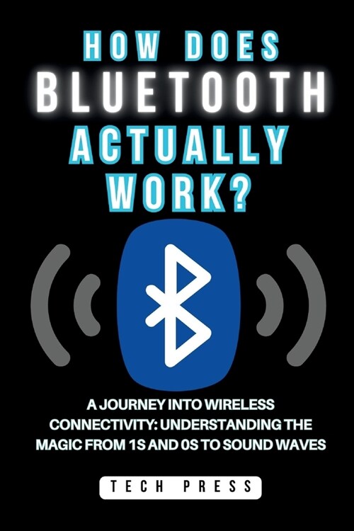 How Does Bluetooth Actually Work?: A Journey into Wireless Connectivity: Understanding the Magic from 1s and 0s to Sound Waves (Paperback)