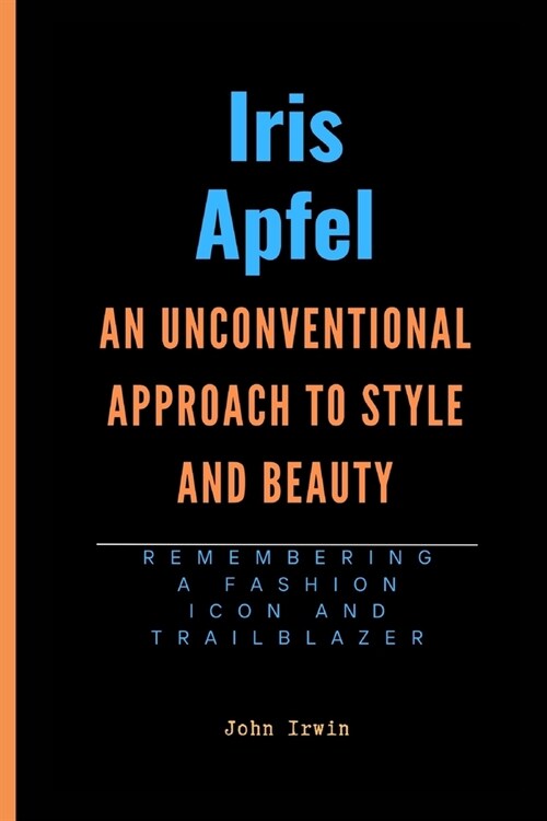 Iris Apfel: An Unconventional Approach to Style and Beauty: Remembering A Fashion Icon and Trailblazer (Paperback)