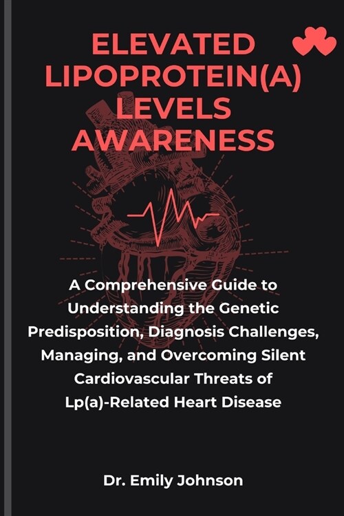 Elevated Lipoprotein(a) Levels Awareness: A Comprehensive Guide to Understanding the Genetic Predisposition, Diagnosis Challenges, Managing, and Overc (Paperback)