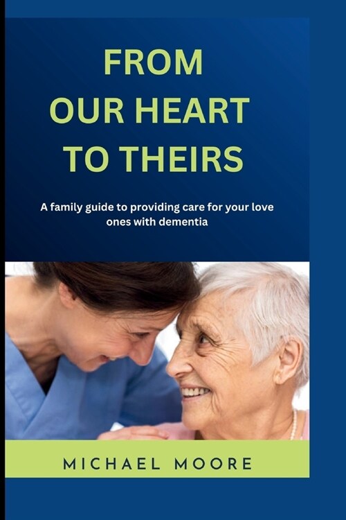From Our Hearts To Theirs: A family guide to providing care for your love ones with dementia (Paperback)