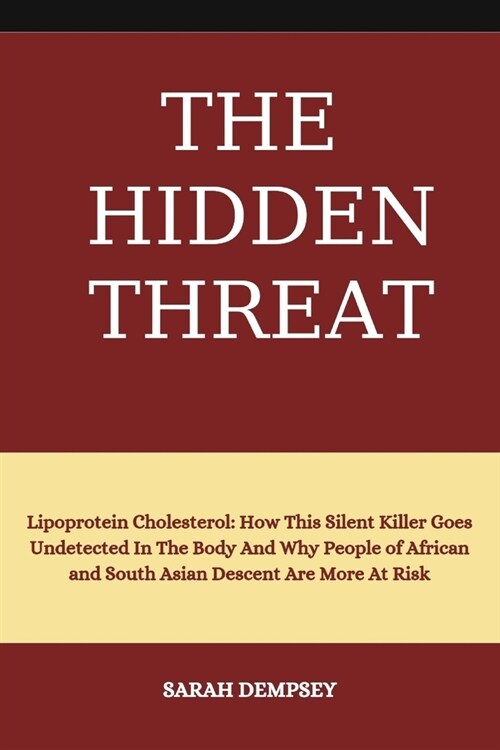 The Hidden Threat: Lipoprotein Cholesterol: How This Silent killer Goes Undetected In The Body and Why People of African and South Asian (Paperback)