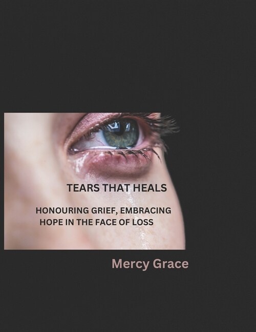 Tears That Heals: Honouring Grief, Embracing Hope in the Face of Loss (Paperback)
