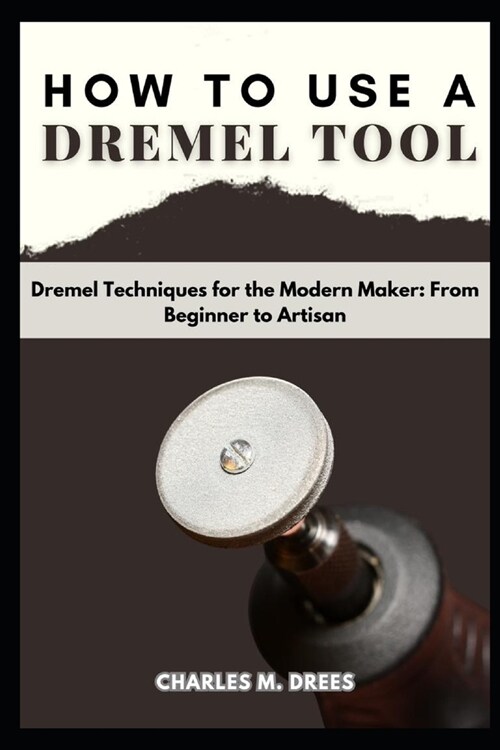 How to Use a Dremel: Dremel Techniques for the Modern Maker: From Beginner to Artisan (Paperback)