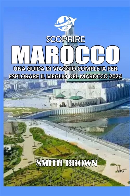 Scoprire Marocco: Una Guida Di Viaggio Completa Per Esplorare Il Meglio del Marocco 2024 (Paperback)