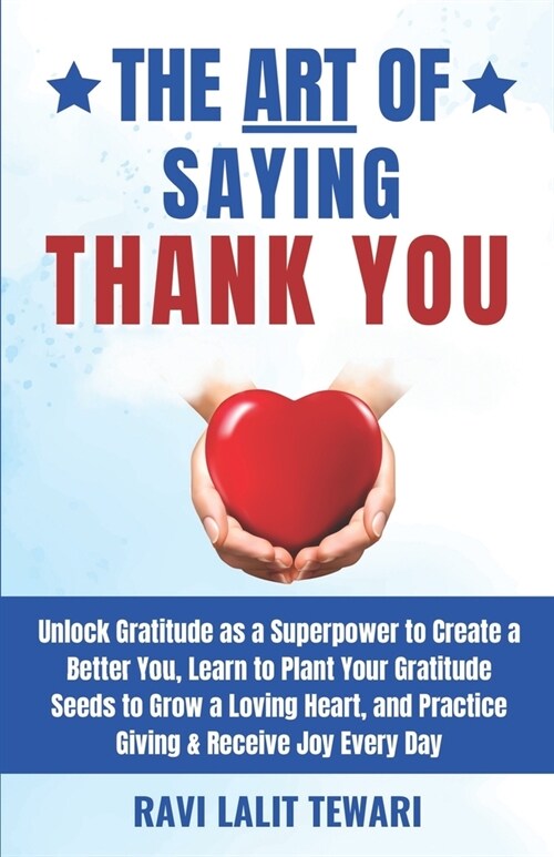 The Art of Saying Thank You: Unlock Gratitude as a Superpower to Create a Better You, Learn to Plant Your Gratitude Seeds to Grow a Loving Heart, a (Paperback)