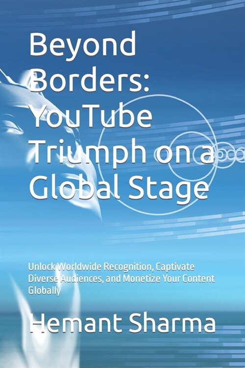 Beyond Borders: YouTube Triumph on a Global Stage: Unlock Worldwide Recognition, Captivate Diverse Audiences, and Monetize Your Conten (Paperback)