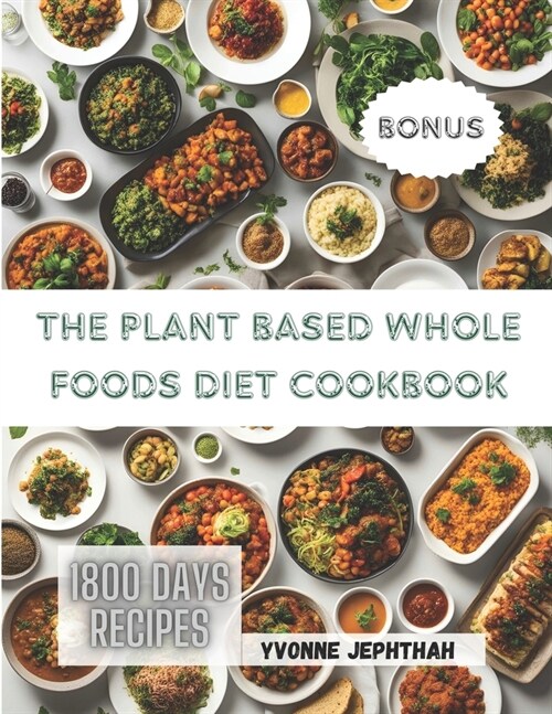 The Plant Based Whole Foods Diet Cookbook: A Comprehensive Guide To Simple, Nutritious and Delicious Recipes for the Modern Health-Conscious Home Cook (Paperback)