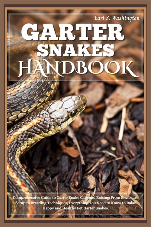 Garter Snakes Handbook: Comprehensive Guide to Garter Snake Care and Raising: From Enclosure Setup to Breeding Techniques, Everything You Need (Paperback)