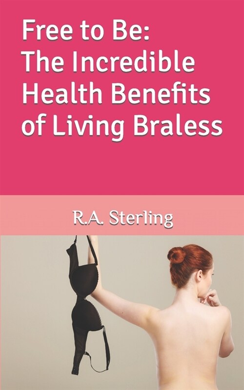 Free to Be: The Incredible Health Benefits of Living Braless (Paperback)