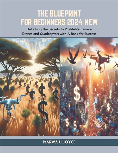 The Blueprint for Beginners 2024 New: Unlocking the Secrets to Profitable Camera Drones and Quadcopters with A Book for Success (Paperback)