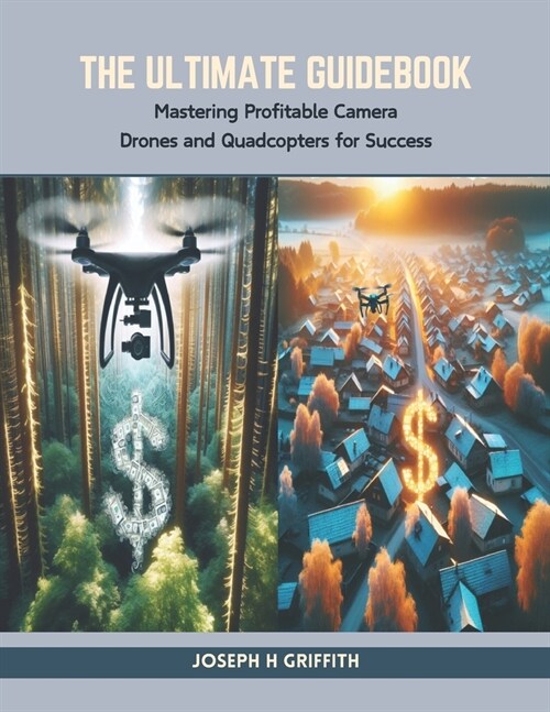 The Ultimate Guidebook: Mastering Profitable Camera Drones and Quadcopters for Success (Paperback)