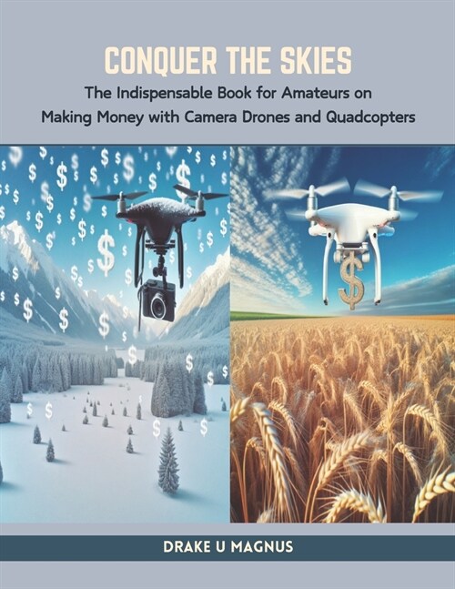 Conquer the Skies: The Indispensable Book for Amateurs on Making Money with Camera Drones and Quadcopters (Paperback)