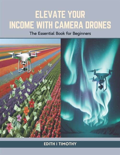 Elevate Your Income with Camera Drones: The Essential Book for Beginners (Paperback)
