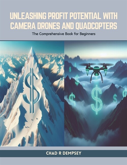 Unleashing Profit Potential with Camera Drones and Quadcopters: The Comprehensive Book for Beginners (Paperback)