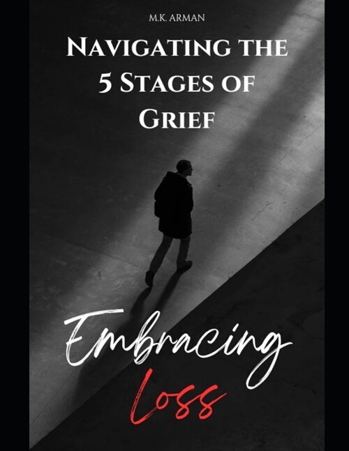 Embracing Loss: Navigating the 5 Stages of Grief - Denial, Anger, Bargaining, Depression & Acceptance (Paperback)