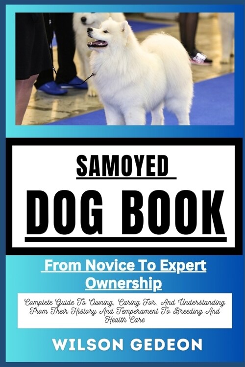 Samoyed Dog Book: From Novice To Expert Ownership Complete Guide To Owning, Caring For, And Understanding From Their History And Tempera (Paperback)