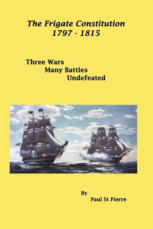 The Frigate Constitution 1797 - 1815: Three Wars - Many Battles - UnDefeated (Paperback)