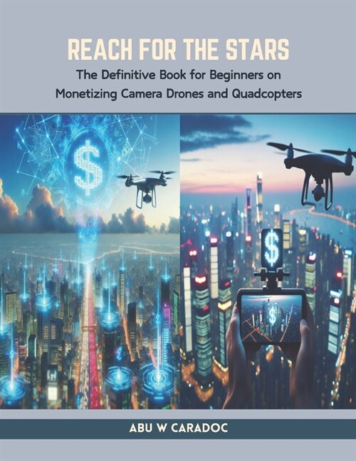 Reach for the Stars: The Definitive Book for Beginners on Monetizing Camera Drones and Quadcopters (Paperback)