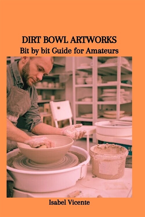 Dirt Bowl Artworks: Bit by bit Guide for Amateurs (Paperback)