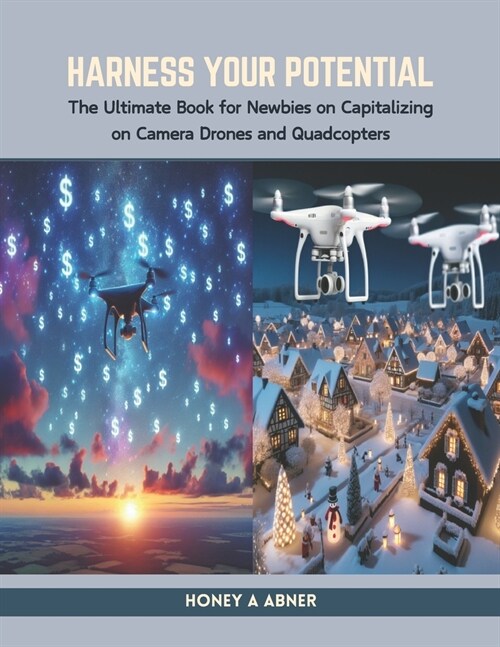 Harness Your Potential: The Ultimate Book for Newbies on Capitalizing on Camera Drones and Quadcopters (Paperback)