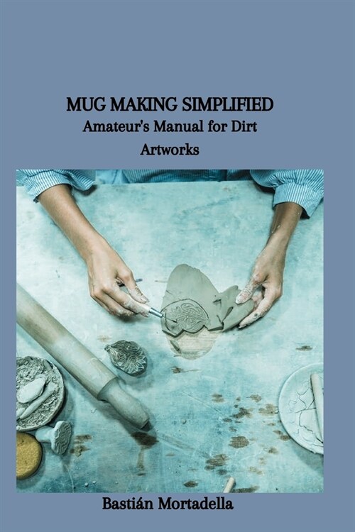 Mug Making Simplified: Amateurs Manual for Dirt Artworks (Paperback)
