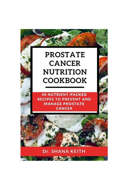 Prostate Cancer Nutrition Cookbook: 40 Nutrient-Packed Recipes to Prevent and Manage Prostrate Cancer (Paperback)