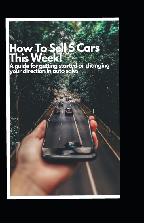 How to Sell 5 Cars This Week: A Guide to Getting Started or Changing your Direction in Auto Sales (Paperback)