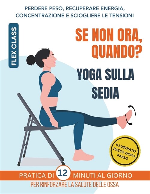 Se non ora, quando? Yoga sulla Sedia: Pratica di 12 minuti al giorno per rinforzare la salute delle ossa - ILLUSTRATO PASSO DOPO PASSO (Paperback)