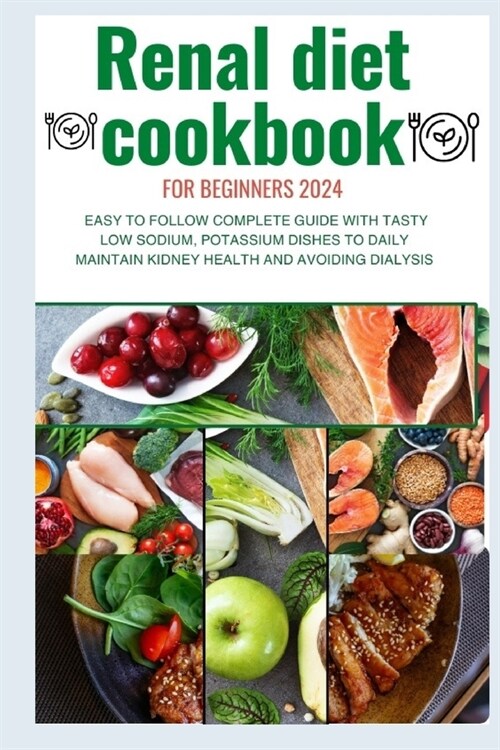 Renal Diet Cookbook for Beginners 2024: Easy to follow complete guide with tasty low sodium, potassium dishes to daily maintain kidney health and avoi (Paperback)