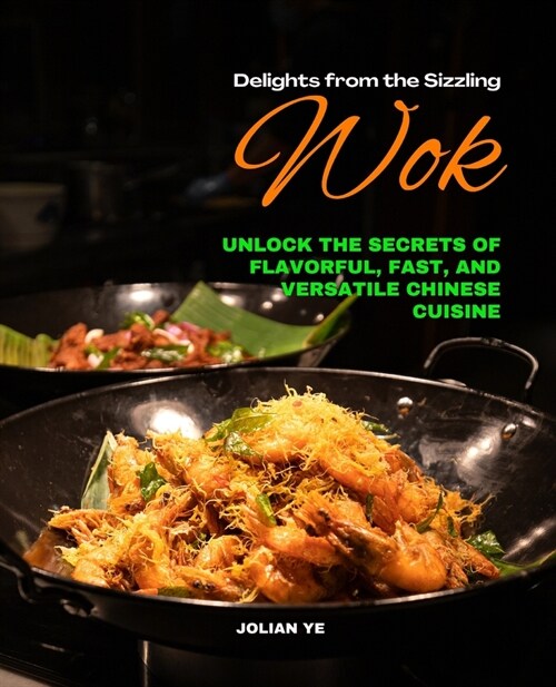 Delights from the Sizzling Wok: Unlock the Secrets of Flavorful, Fast, and Versatile Chinese Cuisine (Paperback)