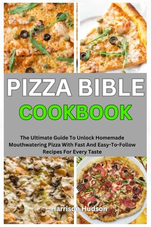 Pizza Bible Cookbook: The Ultimate Guide To Unlock Homemade Mouthwatering Pizza With Fast And Easy-To-Follow Recipes For Every Taste (Paperback)