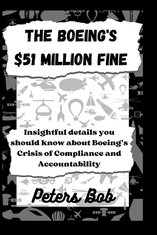 The Boeings $51 Million Fine: Insightful details you should know about Boeings Crisis of Compliance and Accountability (Paperback)
