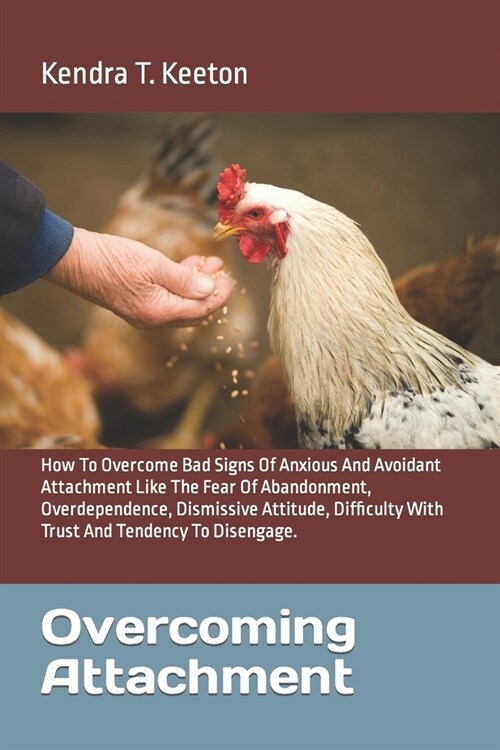Overcoming Attachment: How To Overcome Bad Signs Of Anxious And Avoidant Attachment Like The Fear Of Abandonment, Overdependence, Dismissive (Paperback)