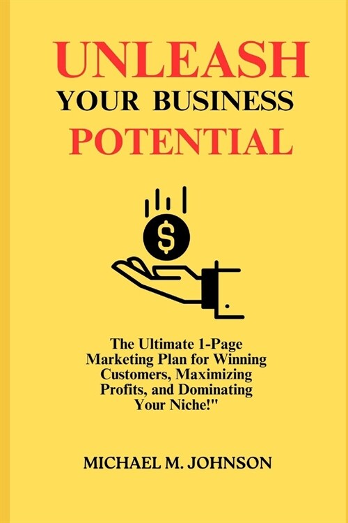 Unleash Your Business Potential: The Ultimate 1-Page Marketing Plan for Winning Customers, Maximizing Profits, and Dominating Your Niche! (Paperback)